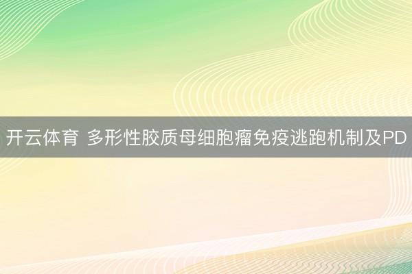 开云体育 多形性胶质母细胞瘤免疫逃跑机制及PD