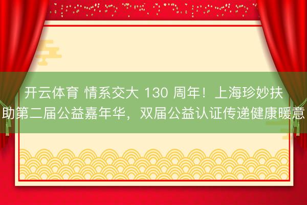 开云体育 情系交大 130 周年！上海珍妙扶助第二届公益嘉年华，双届公益认证传递健康暖意