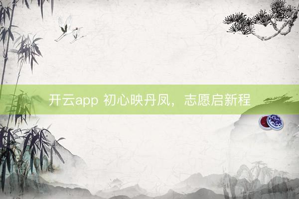 开云app 初心映丹凤，志愿启新程