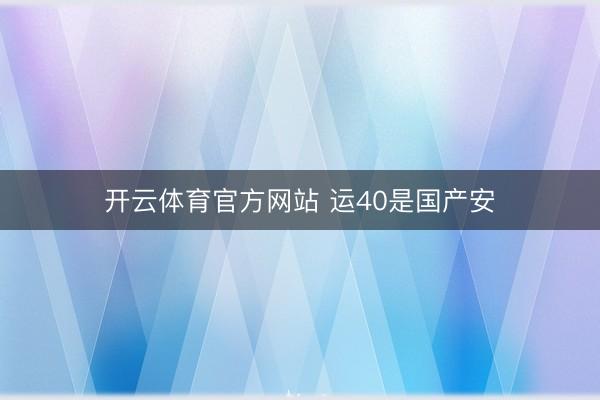 开云体育官方网站 运40是国产安