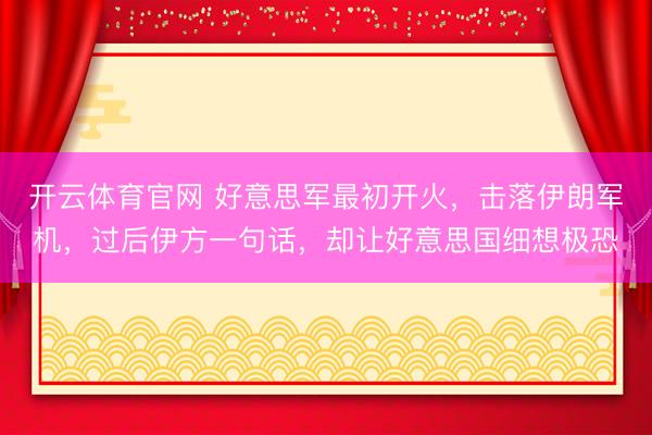 开云体育官网 好意思军最初开火,击落伊朗军机,过后伊方一句话,却让好意思国细想极恐