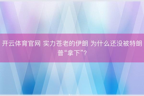 开云体育官网 实力苍老的伊朗 为什么还没被特朗普“拿下”?