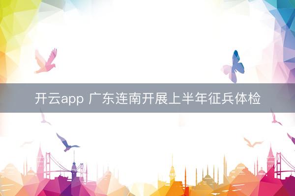 开云app 广东连南开展上半年征兵体检