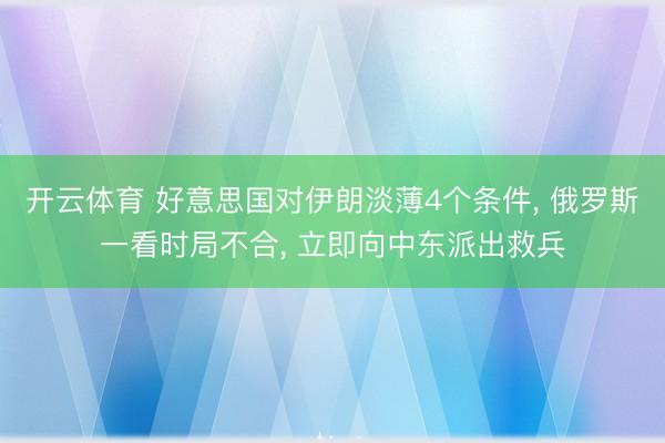 开云体育 好意思国对伊朗淡薄4个条件, 俄罗斯一看时局不合, 立即向中东派出救兵