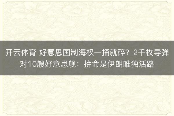 开云体育 好意思国制海权一捅就碎?2千枚导弹对10艘好意思舰:拚命是伊朗唯独活路