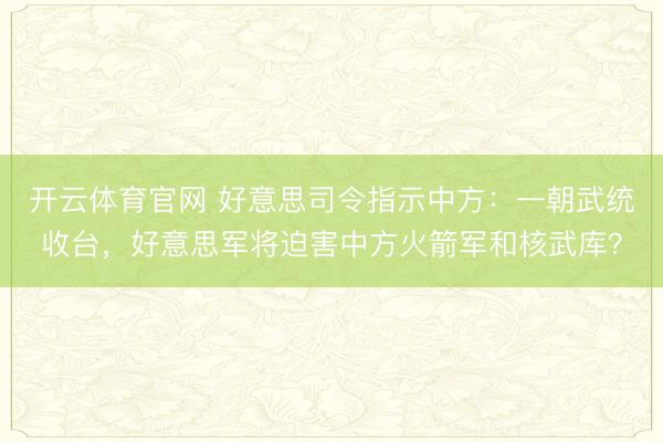 开云体育官网 好意思司令指示中方：一朝武统收台，好意思军将迫害中方火箭军和核武库？