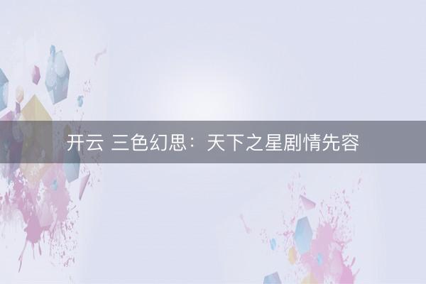 开云 三色幻思：天下之星剧情先容