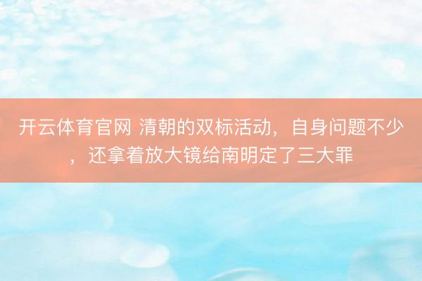 开云体育官网 清朝的双标活动，自身问题不少，还拿着放大镜给南明定了三大罪