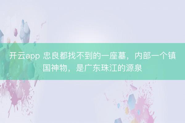 开云app 忠良都找不到的一座墓，内部一个镇国神物，是广东珠江的源泉