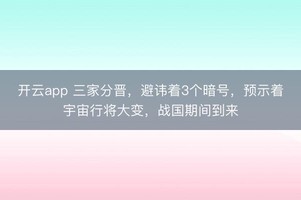 开云app 三家分晋，避讳着3个暗号，预示着宇宙行将大变，战国期间到来
