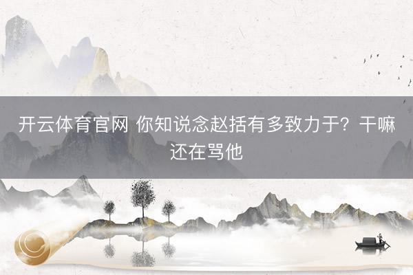 开云体育官网 你知说念赵括有多致力于？干嘛还在骂他
