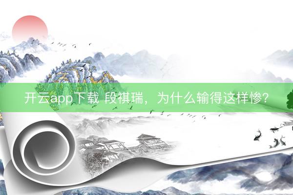 开云app下载 段祺瑞，为什么输得这样惨？