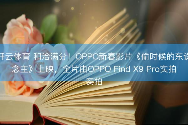 开云体育 和洽满分！OPPO新春影片《偷时候的东说念主》上映，全片由OPPO Find X9 Pro实拍