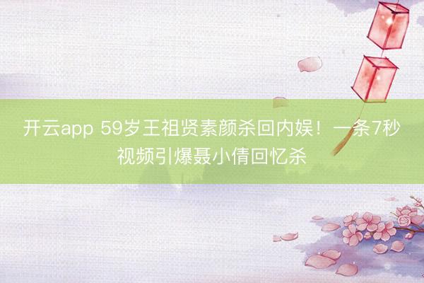 开云app 59岁王祖贤素颜杀回内娱！一条7秒视频引爆聂小倩回忆杀
