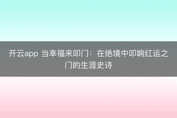 开云app 当幸福来叩门：在绝境中叩响红运之门的生涯史诗