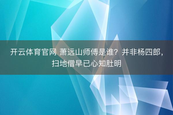 开云体育官网 萧远山师傅是谁？并非杨四郎，扫地僧早已心知肚明