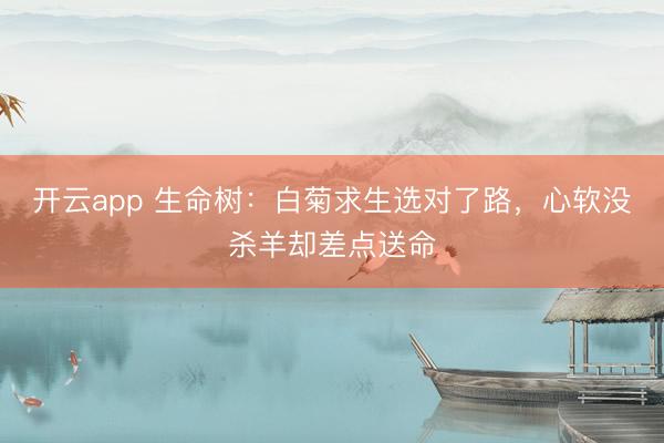 开云app 生命树：白菊求生选对了路，心软没杀羊却差点送命