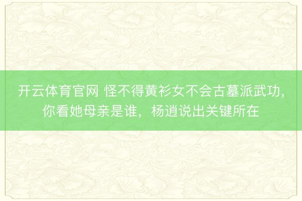 开云体育官网 怪不得黄衫女不会古墓派武功，你看她母亲是谁，杨逍说出关键所在