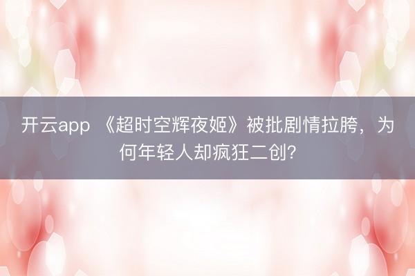 开云app 《超时空辉夜姬》被批剧情拉胯，为何年轻人却疯狂二创？