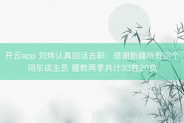 开云app 刘炜认真回话去职：感谢新疆所有这个词东谈主员 握教两季共计33胜20负