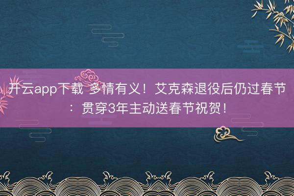 开云app下载 多情有义！艾克森退役后仍过春节：贯穿3年主动送春节祝贺！
