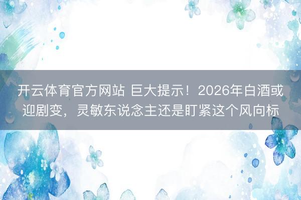 开云体育官方网站 巨大提示！2026年白酒或迎剧变，灵敏东说念主还是盯紧这个风向标
