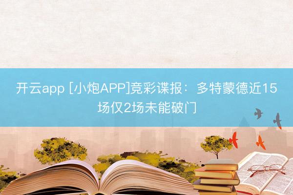 开云app [小炮APP]竞彩谍报：多特蒙德近15场仅2场未能破门