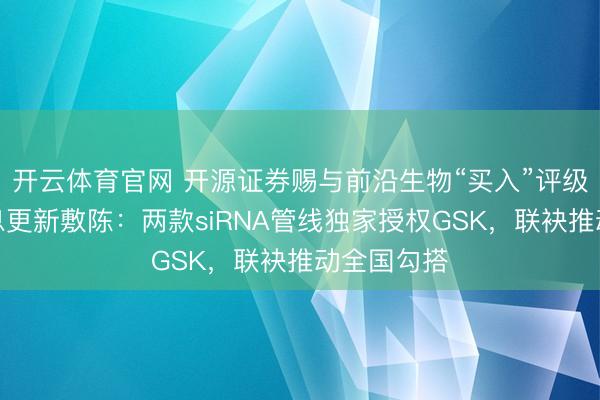 开云体育官网 开源证券赐与前沿生物“买入”评级,公司信息更新敷陈:两款siRNA管线独家授权GSK,联袂推动全国勾搭
