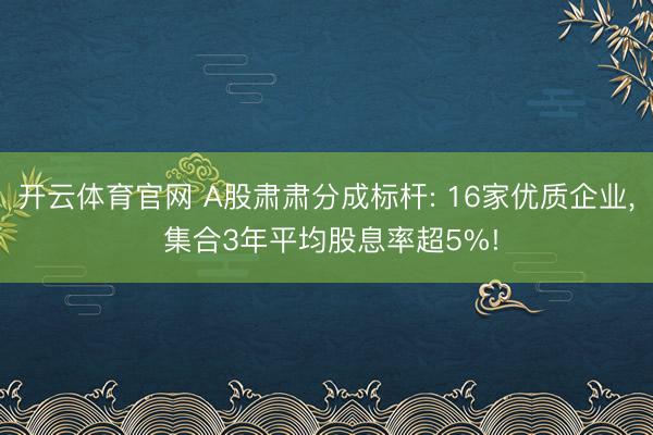 开云体育官网 A股肃肃分成标杆: 16家优质企业， 集合3年平均股息率超5%!