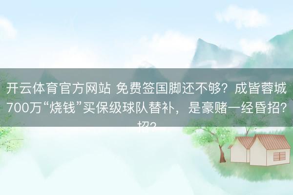 开云体育官方网站 免费签国脚还不够？成皆蓉城700万“烧钱”买保级球队替补，是豪赌一经昏招？