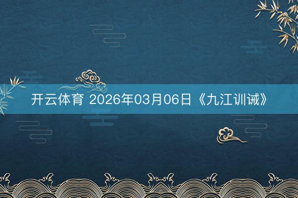 开云体育 2026年03月06日《九江训诫》