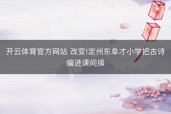开云体育官方网站 改变!定州东阜才小学把古诗编进课间操