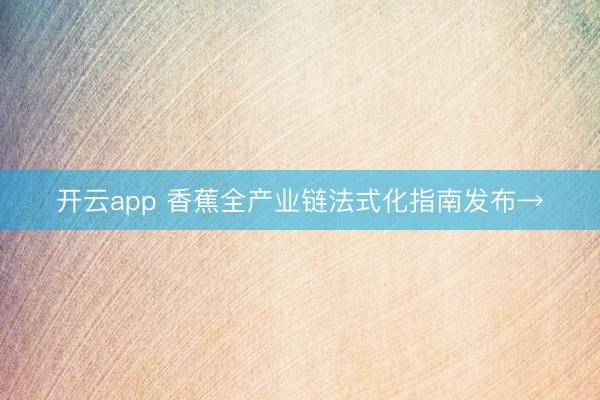 开云app 香蕉全产业链法式化指南发布→