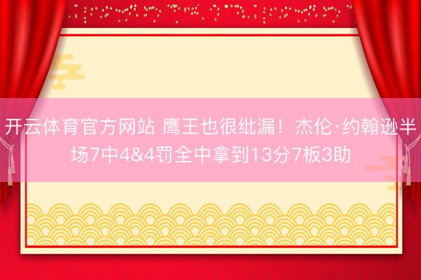 开云体育官方网站 鹰王也很纰漏！杰伦·约翰逊半场7中4&4罚全中拿到13分7板3助