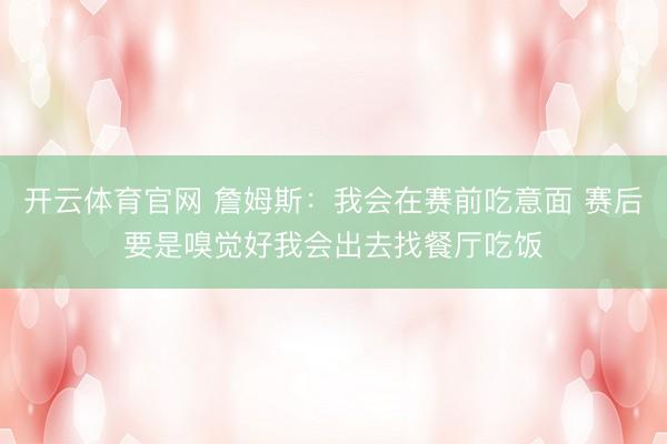 开云体育官网 詹姆斯:我会在赛前吃意面 赛后要是嗅觉好我会出去找餐厅吃饭