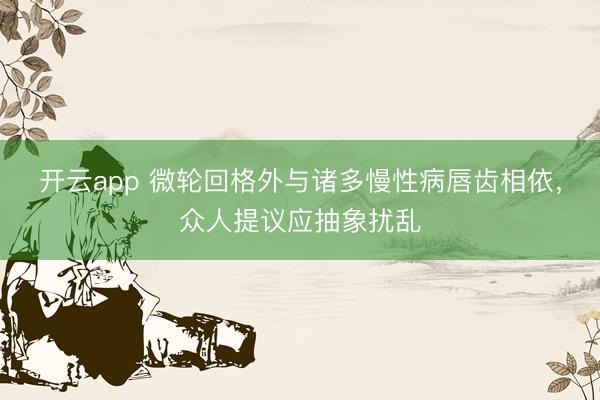 开云app 微轮回格外与诸多慢性病唇齿相依，众人提议应抽象扰乱