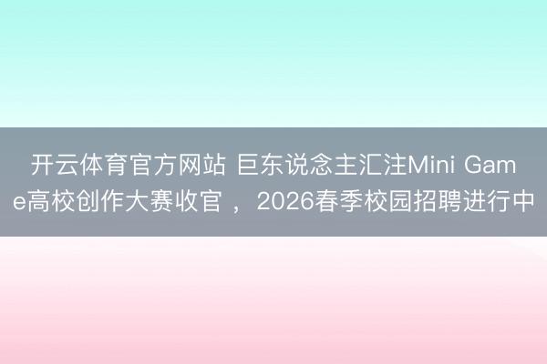 开云体育官方网站 巨东说念主汇注Mini Game高校创作大赛收官 ，2026春季校园招聘进行中