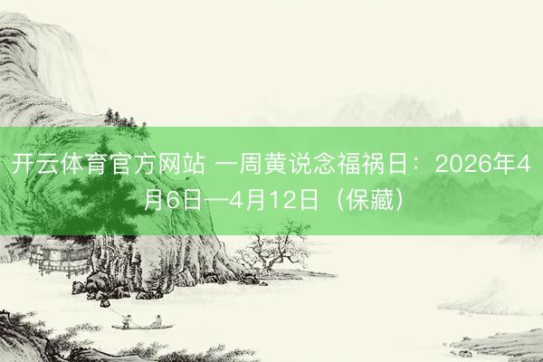 开云体育官方网站 一周黄说念福祸日：2026年4月6日—4月12日（保藏）