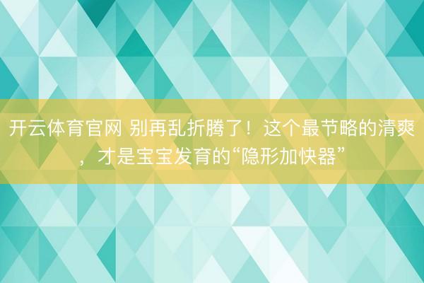 开云体育官网 别再乱折腾了!这个最节略的清爽,才是宝宝发育的“隐形加快器”