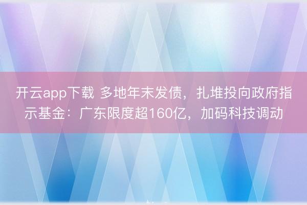 开云app下载 多地年末发债，扎堆投向政府指示基金：广东限度超160亿，加码科技调动