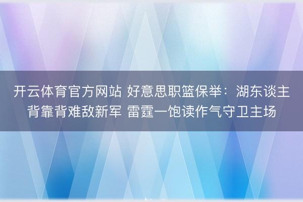 开云体育官方网站 好意思职篮保举：湖东谈主背靠背难敌新军 雷霆一饱读作气守卫主场