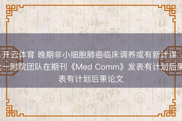 开云体育 晚期非小细胞肺癌临床调养或有新计谋 | 郑大一附院团队在期刊《Med Comm》发表有计划后果论文