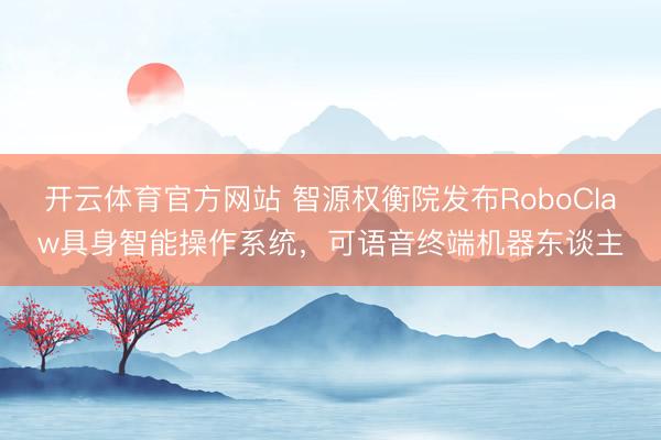 开云体育官方网站 智源权衡院发布RoboClaw具身智能操作系统，可语音终端机器东谈主