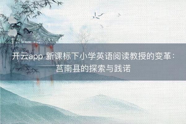 开云app 新课标下小学英语阅读教授的变革:莒南县的探索与践诺