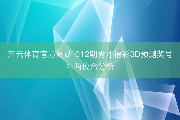 开云体育官方网站 012期秀才福彩3D预测奖号:两位合分析