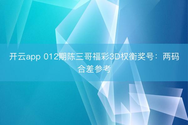 开云app 012期陈三哥福彩3D权衡奖号：两码合差参考