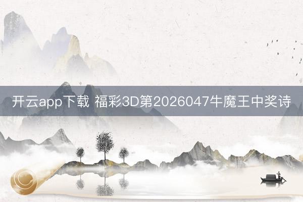 开云app下载 福彩3D第2026047牛魔王中奖诗