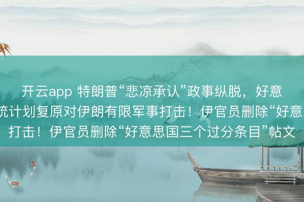 开云app 特朗普“悲凉承认”政事纵脱，好意思官员夸耀：好意思总统计划复原对伊朗有限军事打击！伊官员删除“好意思国三个过分条目”帖文