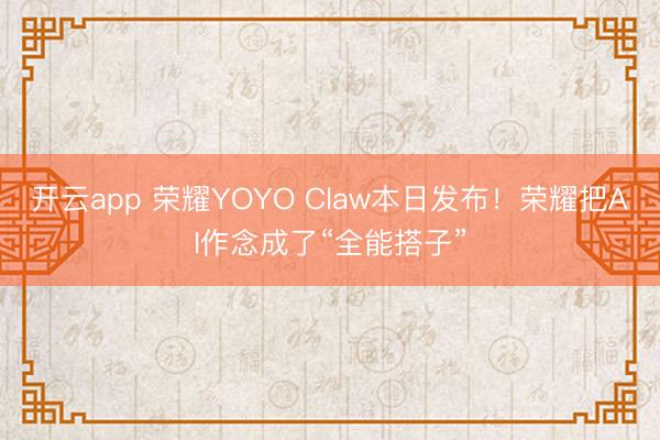 开云app 荣耀YOYO Claw本日发布!荣耀把AI作念成了“全能搭子”