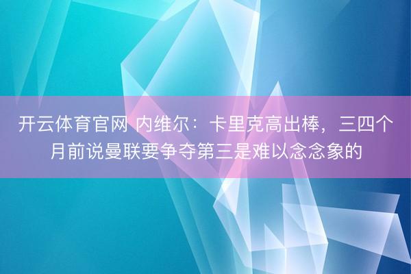 开云体育官网 内维尔：卡里克高出棒，三四个月前说曼联要争夺第三是难以念念象的